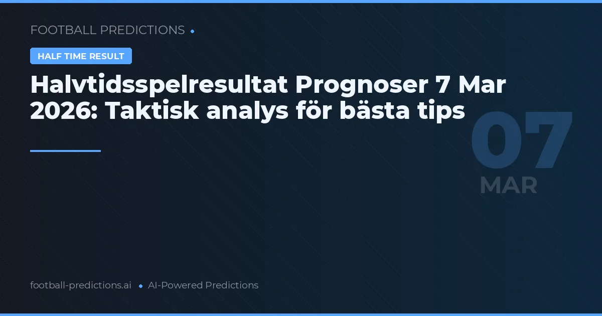 Halvtidsspelresultat Prognoser 7 Mar 2026: Taktisk analys för bästa tips