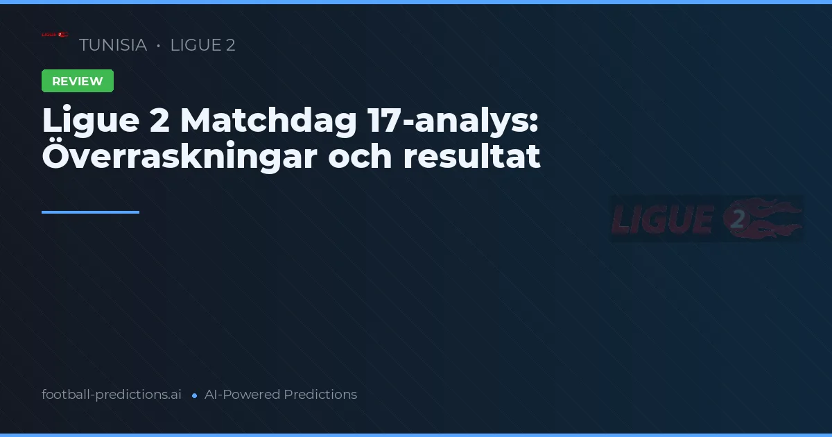 Ligue 2 Matchdag 17-analys: Överraskningar och resultat