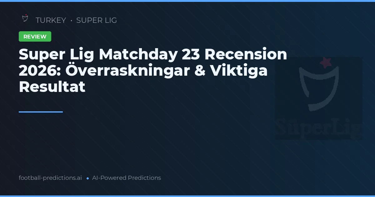 Super Lig Matchday 23 Recension 2026: Överraskningar & Viktiga Resultat
