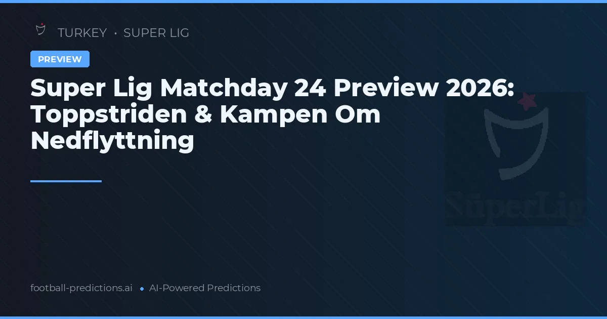 Super Lig Matchday 24 Preview 2026: Toppstriden & Kampen Om Nedflyttning