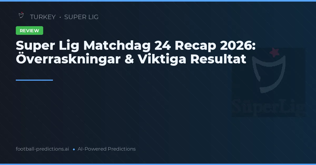 Super Lig Matchdag 24 Recap 2026: Överraskningar & Viktiga Resultat
