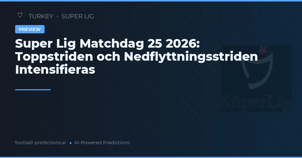 Super Lig Matchdag 25 2026: Toppstriden och Nedflyttningsstriden Intensifieras