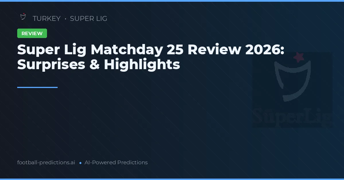 Super Lig Matchday 25 Review 2026: Surprises & Highlights