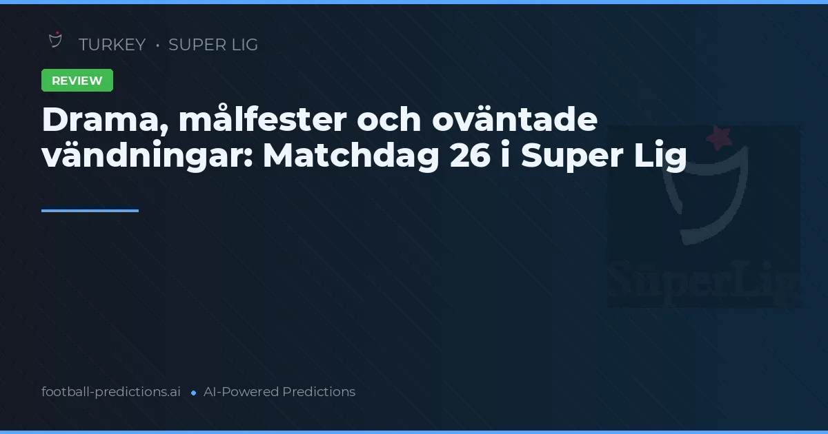 Drama, målfester och oväntade vändningar: Matchdag 26 i Super Lig