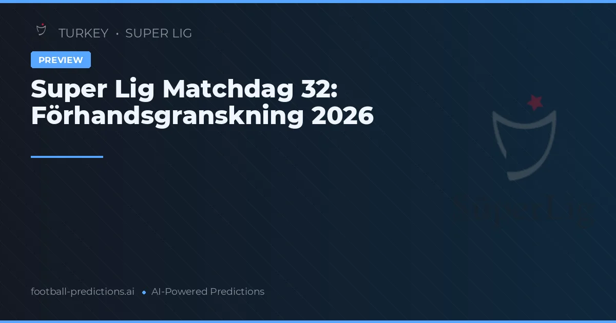 Super Lig Matchdag 32: Förhandsgranskning 2026