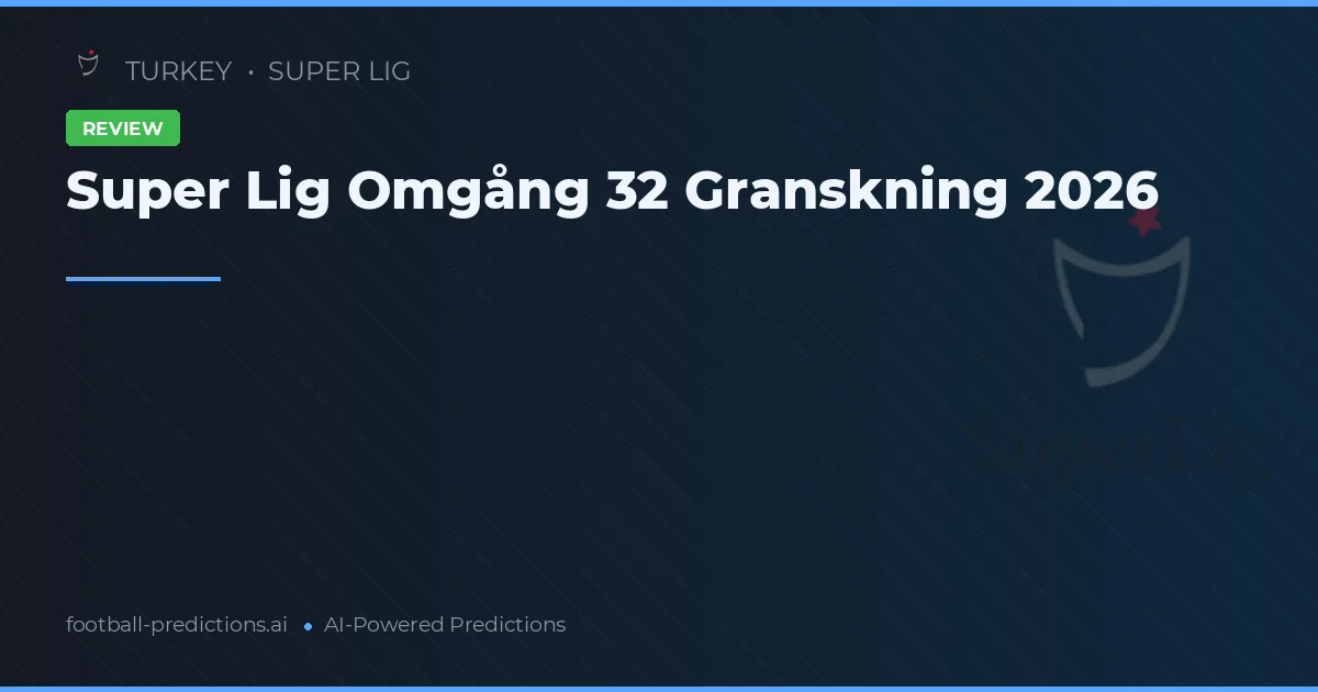 Super Lig Omgång 32 Granskning 2026