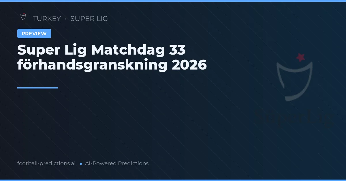 Super Lig Matchdag 33 förhandsgranskning 2026