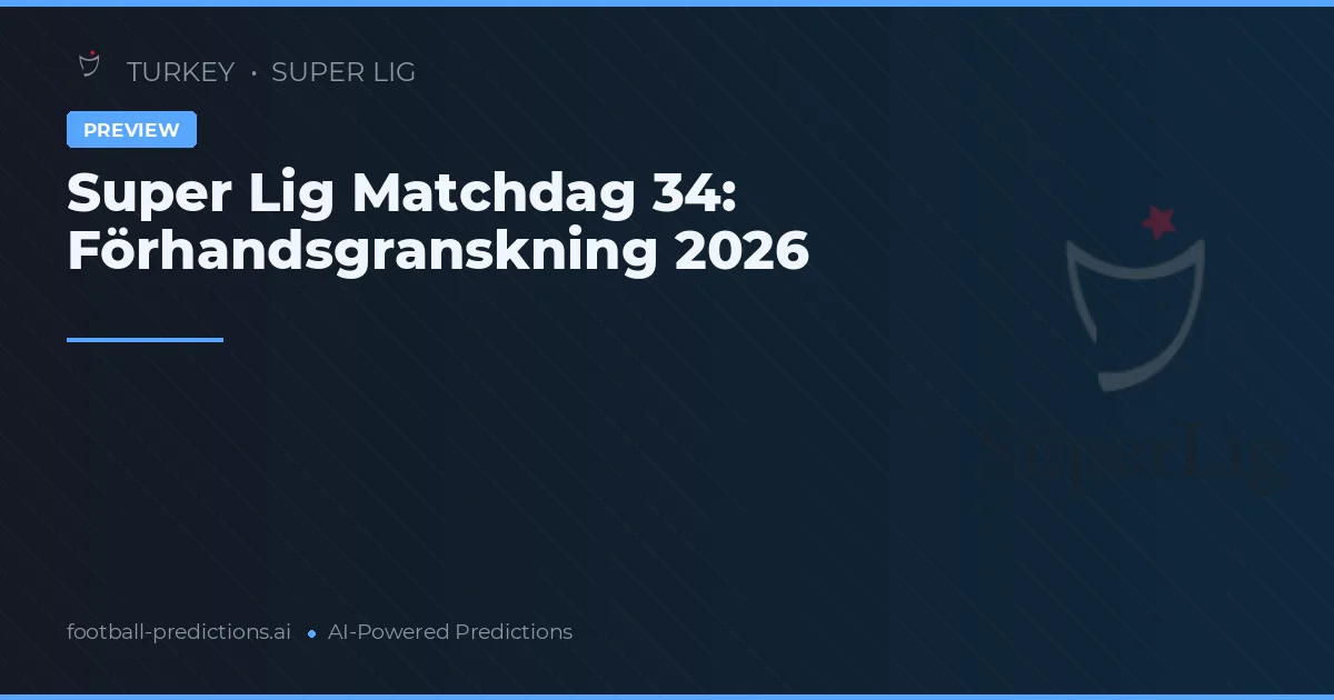 Super Lig Matchdag 34: Förhandsgranskning 2026