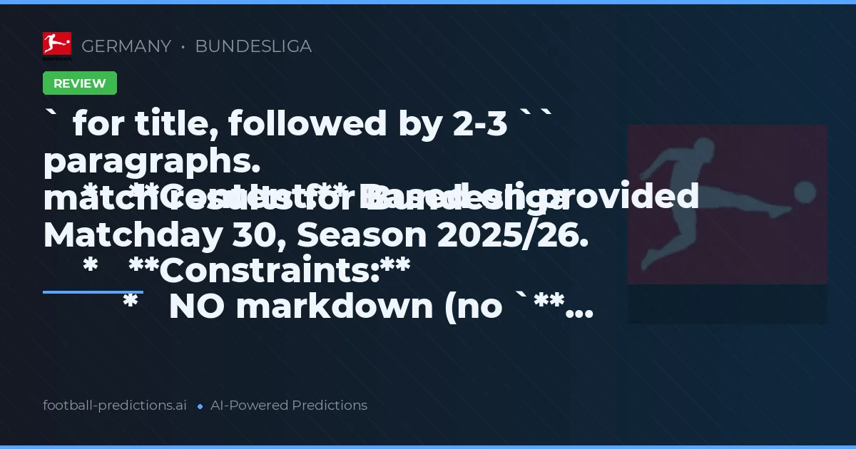 ` for title, followed by 2-3 `` paragraphs.
    *   **Content:** Based on provided match results for Bundesliga Matchday 30, Season 2025/26.
    *   **Constraints:**
        *   NO markdown (no `**...