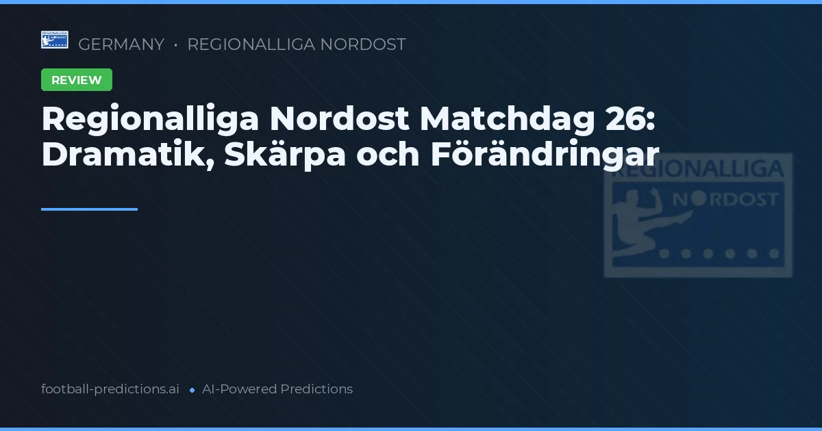 Regionalliga Nordost Matchdag 26: Dramatik, Skärpa och Förändringar