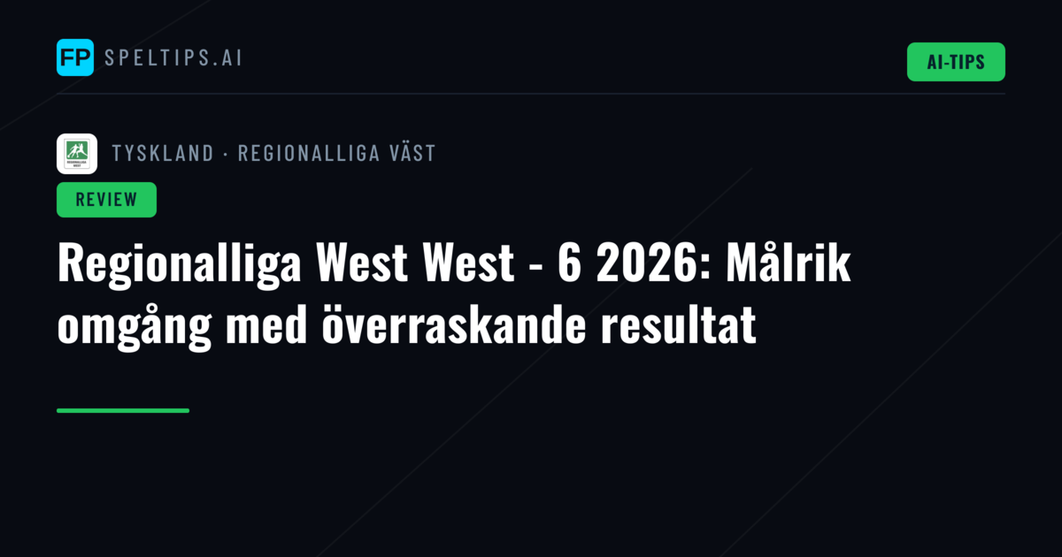 Regionalliga West West - 6 2026: Målrik omgång med överraskande resultat