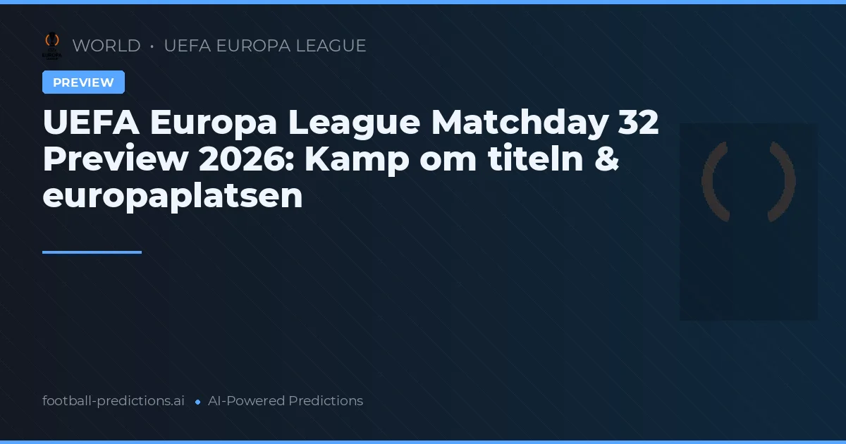 UEFA Europa League Matchday 32 Preview 2026: Kamp om titeln & europaplatsen