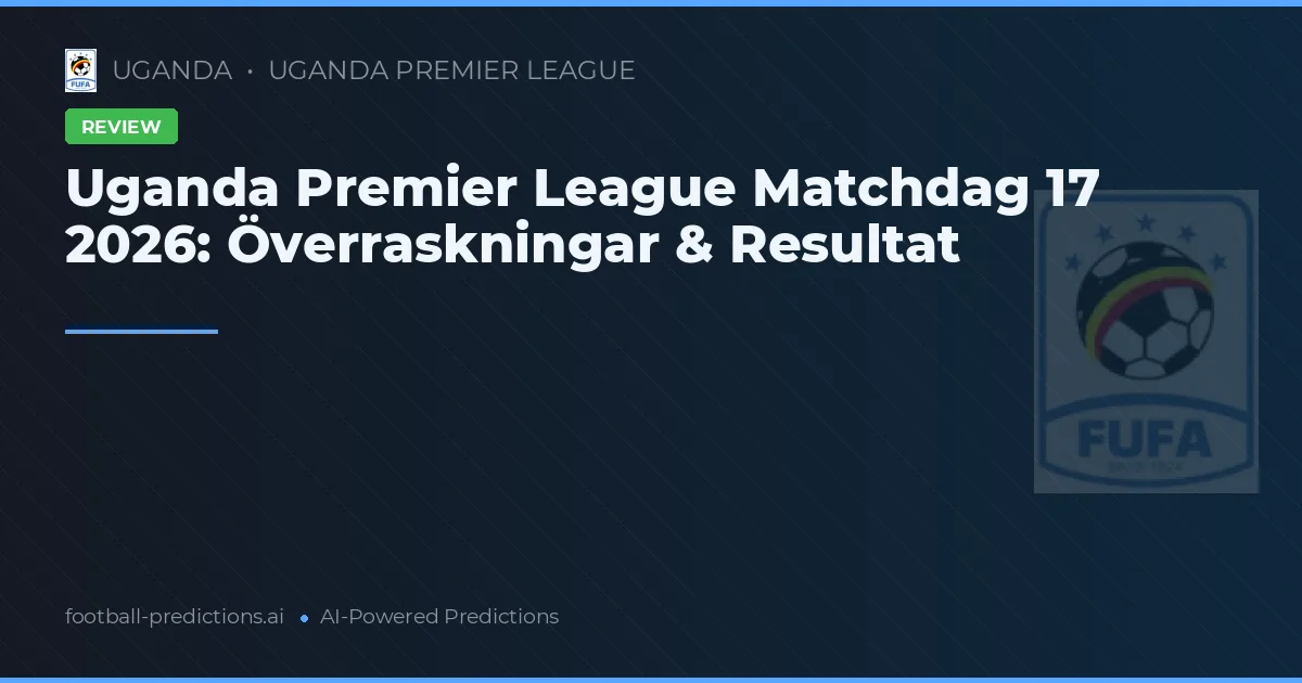 Uganda Premier League Matchdag 17 2026: Överraskningar & Resultat