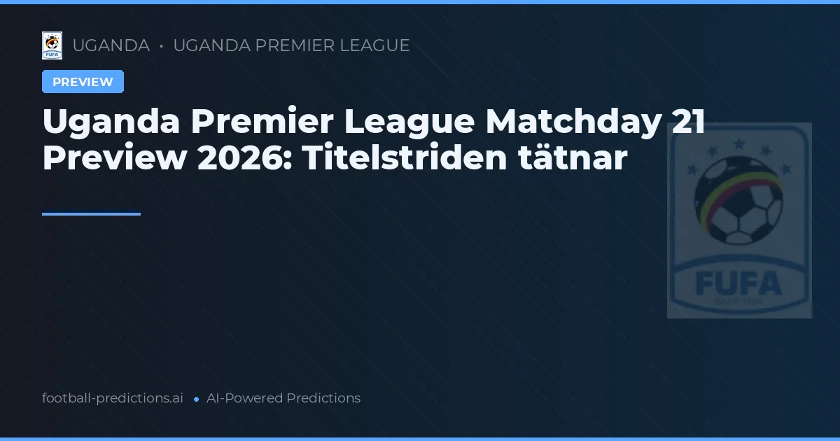 Uganda Premier League Matchday 21 Preview 2026: Titelstriden tätnar