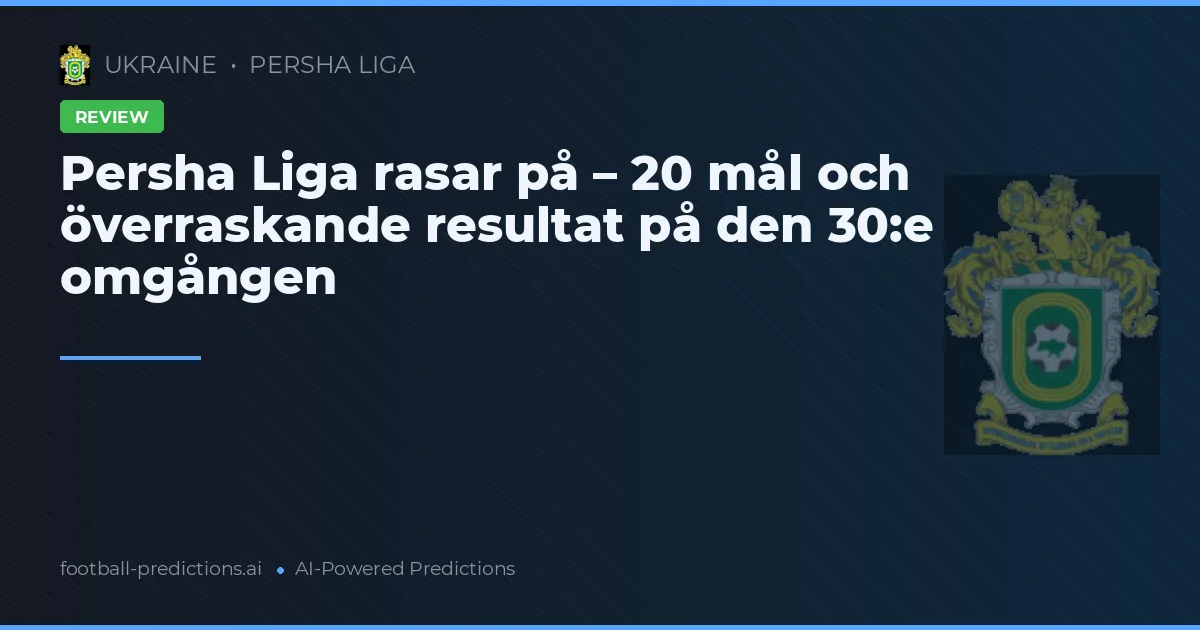 Persha Liga rasar på – 20 mål och överraskande resultat på den 30:e omgången