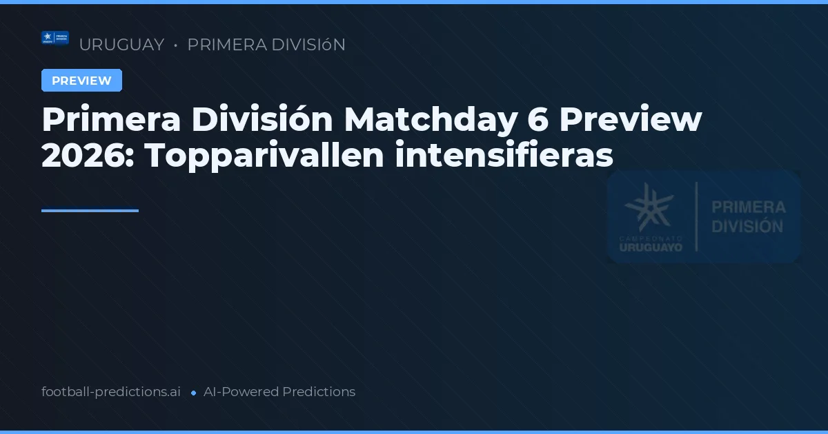Primera División Matchday 6 Preview 2026: Topparivallen intensifieras