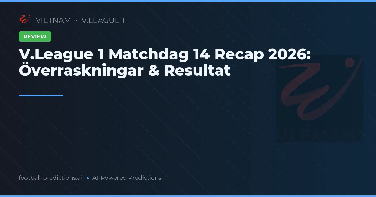 V.League 1 Matchdag 14 Recap 2026: Överraskningar & Resultat