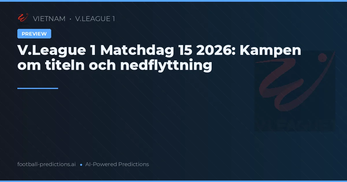 V.League 1 Matchdag 15 2026: Kampen om titeln och nedflyttning