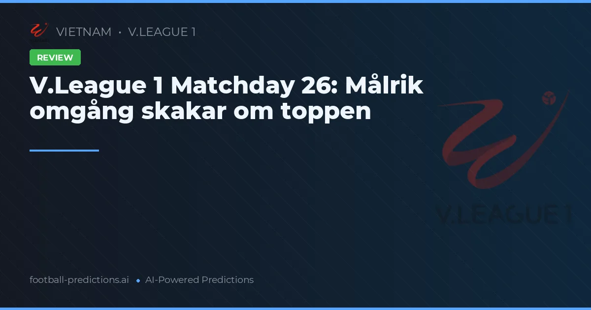 V.League 1 Matchday 26: Målrik omgång skakar om toppen