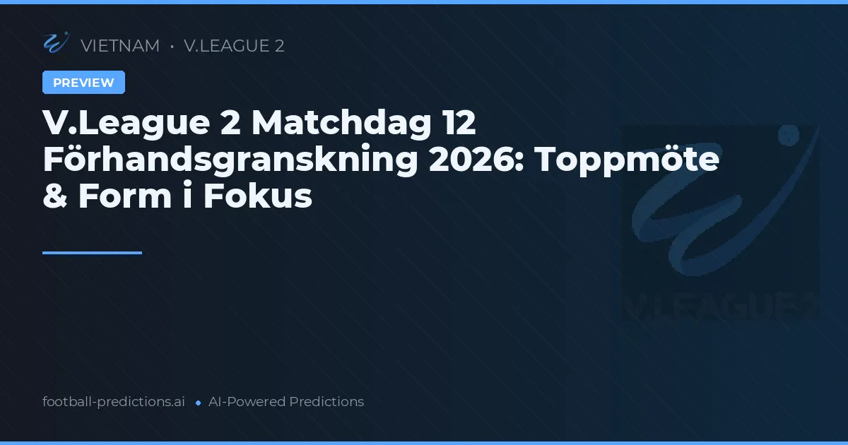 V.League 2 Matchdag 12 Förhandsgranskning 2026: Toppmöte & Form i Fokus