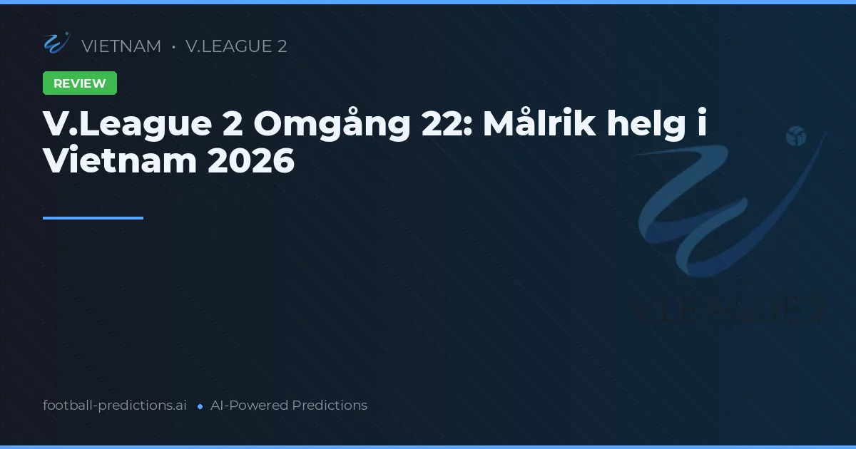 V.League 2 Omgång 22: Målrik helg i Vietnam 2026