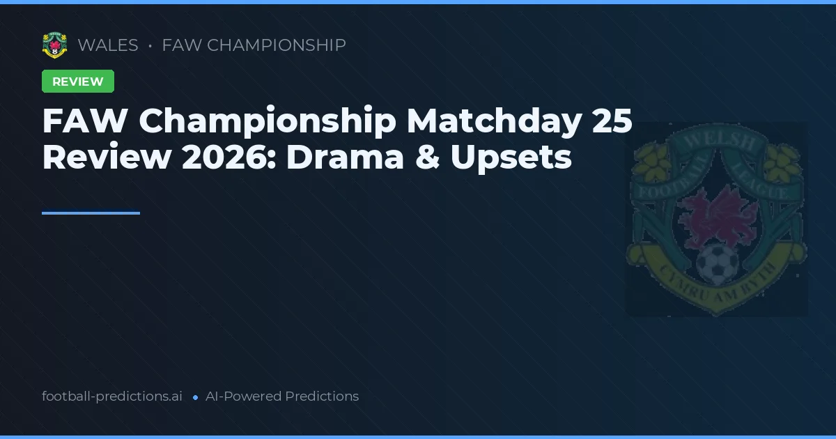 FAW Championship Matchday 25 Review 2026: Drama & Upsets