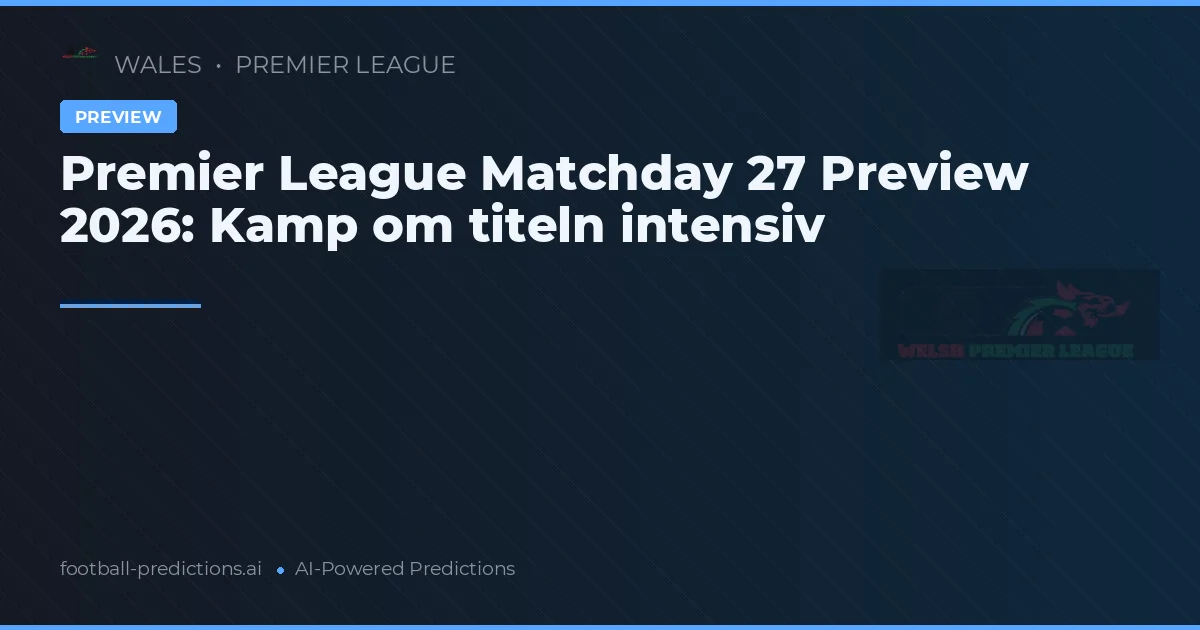 Premier League Matchday 27 Preview 2026: Kamp om titeln intensiv