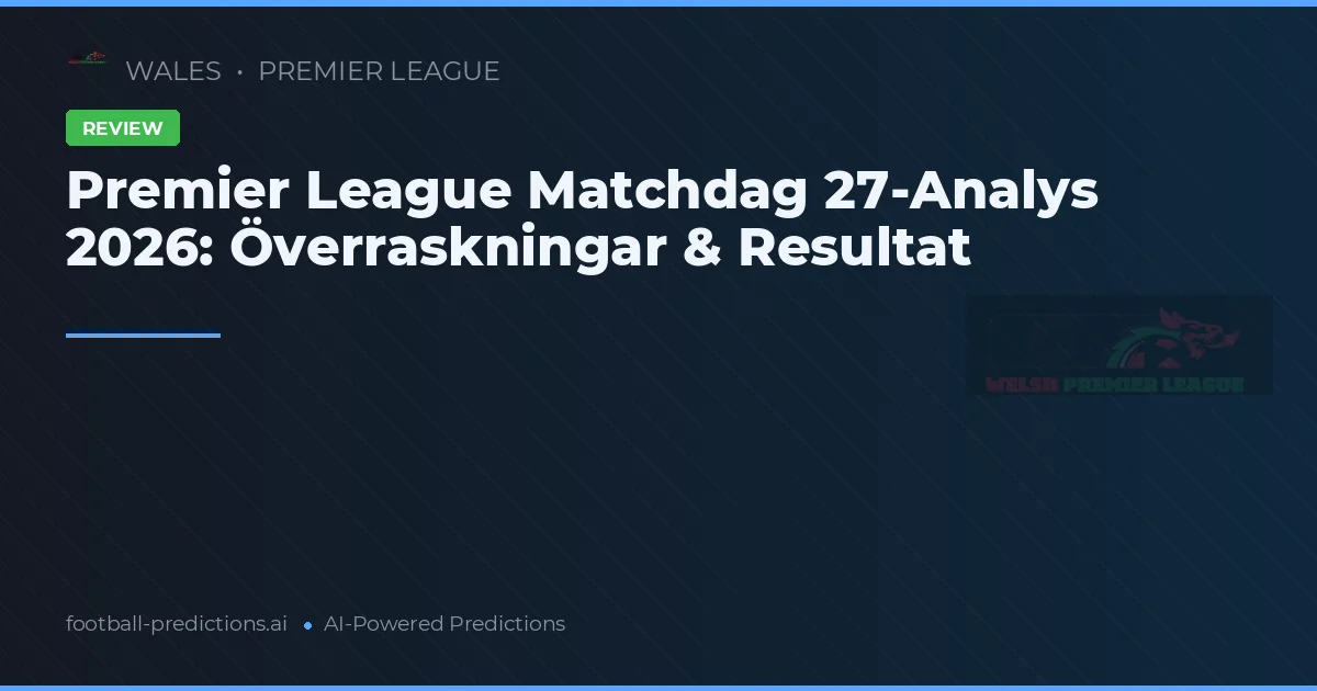 Premier League Matchdag 27-Analys 2026: Överraskningar & Resultat